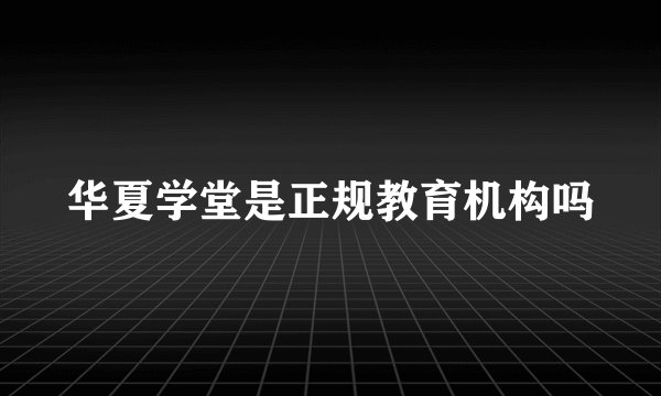 华夏学堂是正规教育机构吗