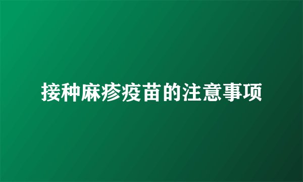 接种麻疹疫苗的注意事项