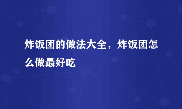 炸饭团的做法大全，炸饭团怎么做最好吃