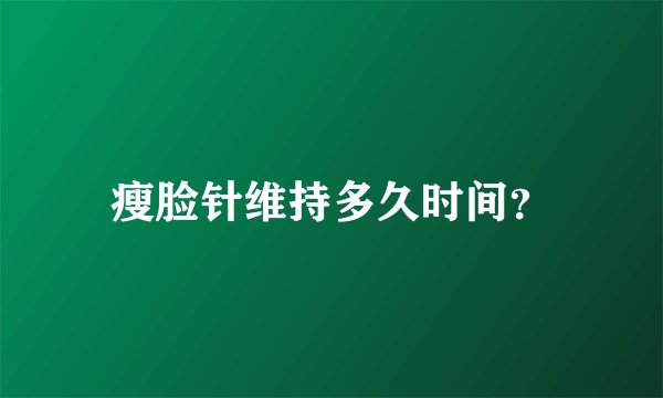 瘦脸针维持多久时间？
