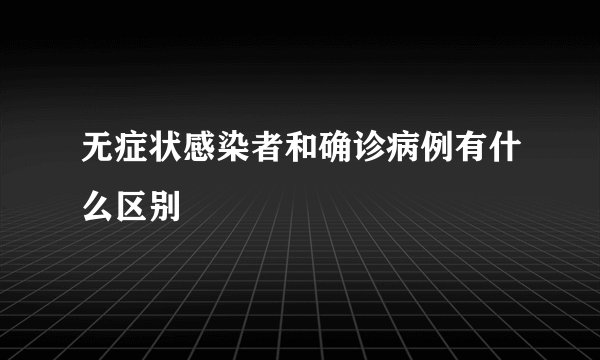 无症状感染者和确诊病例有什么区别