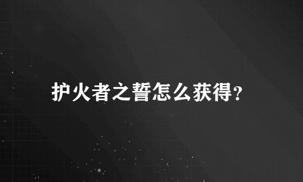 护火者之誓怎么获得?