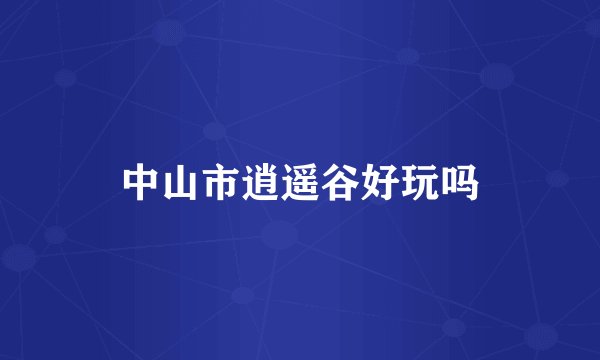 中山市逍遥谷好玩吗