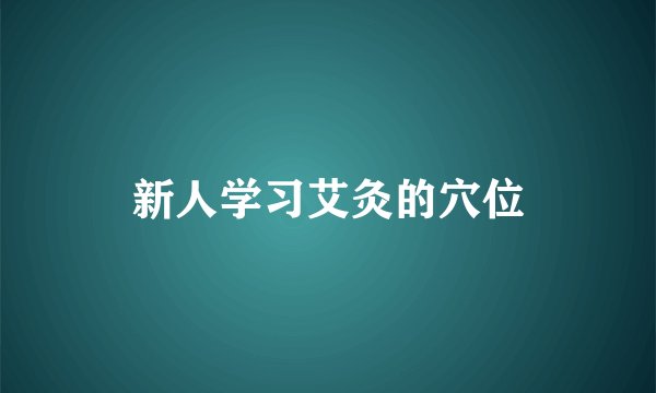 新人学习艾灸的穴位