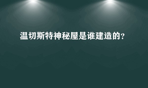 温切斯特神秘屋是谁建造的？