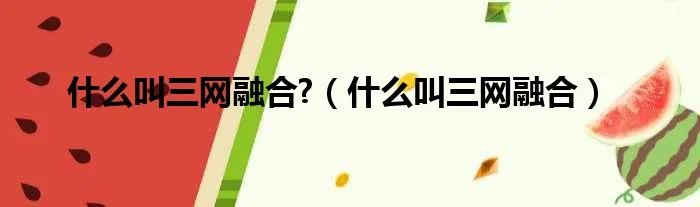 什么叫三网融合?(什么叫三网融合)