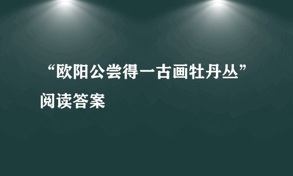 “欧阳公尝得一古画牡丹丛”阅读答案