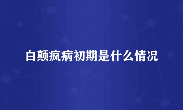 白颠疯病初期是什么情况