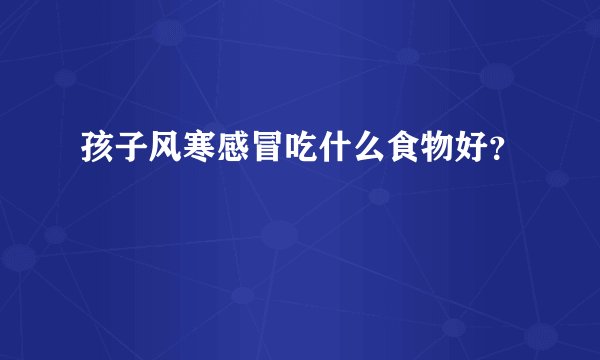 孩子风寒感冒吃什么食物好？