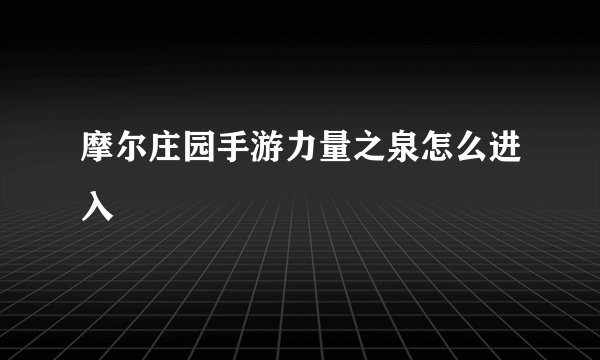 摩尔庄园手游力量之泉怎么进入