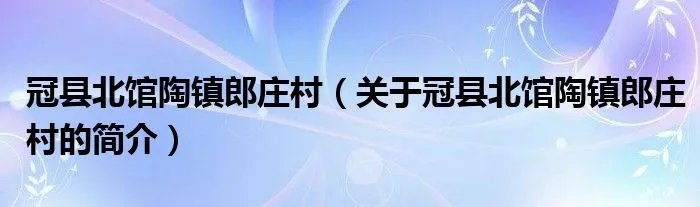 冠县北馆陶镇郎庄村（关于冠县北馆陶镇郎庄村的简介）