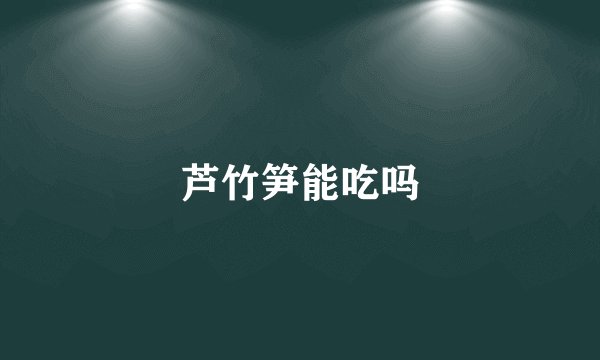 芦竹笋能吃吗