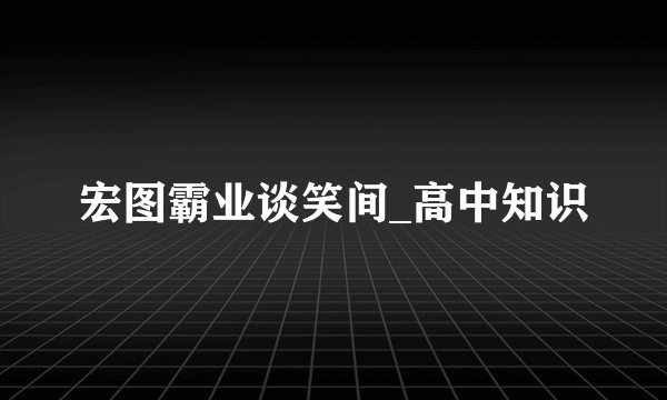 宏图霸业谈笑间_高中知识