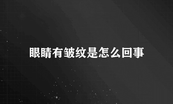 眼睛有皱纹是怎么回事