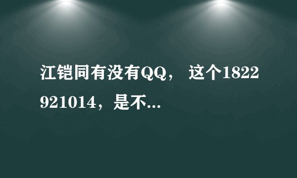 江铠同有没有QQ， 这个1822921014，是不是，大家加加看