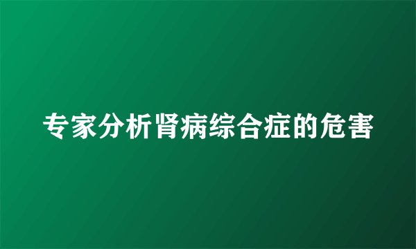 专家分析肾病综合症的危害