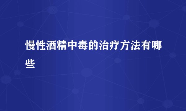 慢性酒精中毒的治疗方法有哪些