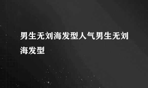 男生无刘海发型人气男生无刘海发型