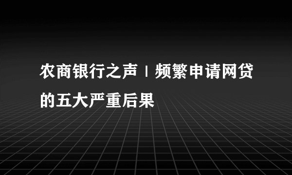 农商银行之声｜频繁申请网贷的五大严重后果