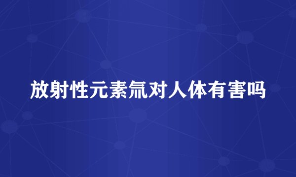 放射性元素氚对人体有害吗