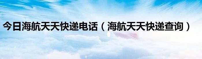 今日海航天天快递电话（海航天天快递查询）