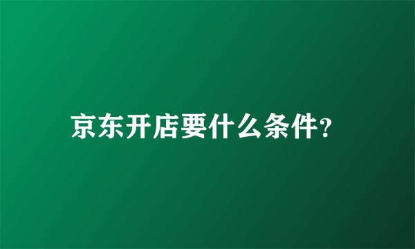 京东开店要什么条件？