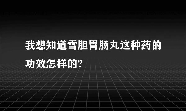 我想知道雪胆胃肠丸这种药的功效怎样的?