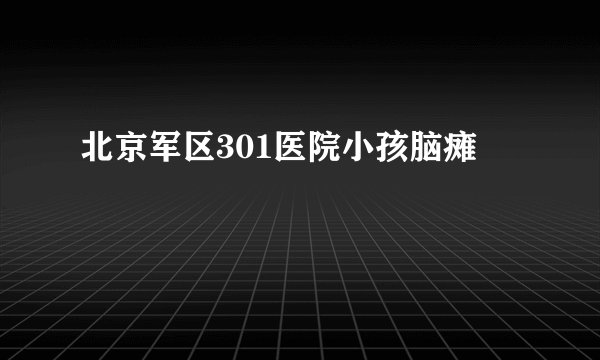 北京军区301医院小孩脑瘫
