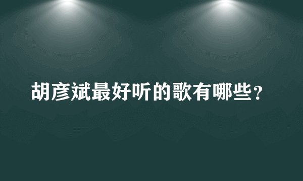 胡彦斌最好听的歌有哪些？