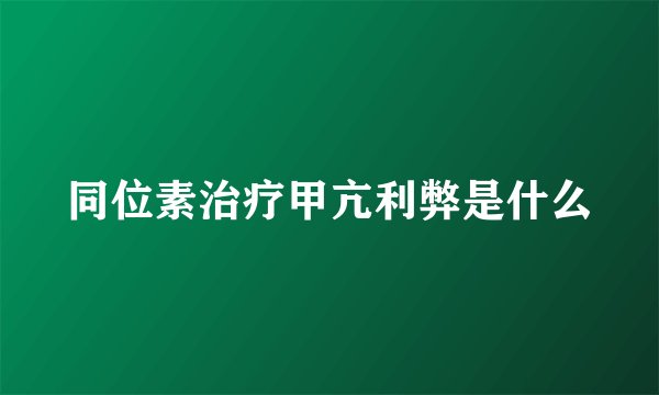 同位素治疗甲亢利弊是什么