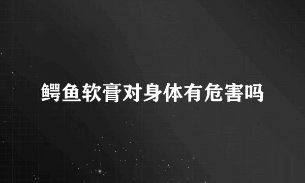 鳄鱼软膏对身体有危害吗