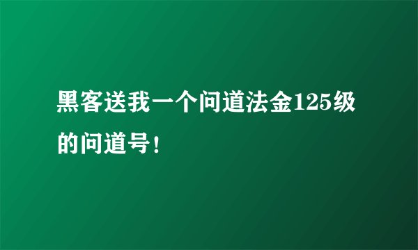 黑客送我一个问道法金125级的问道号!