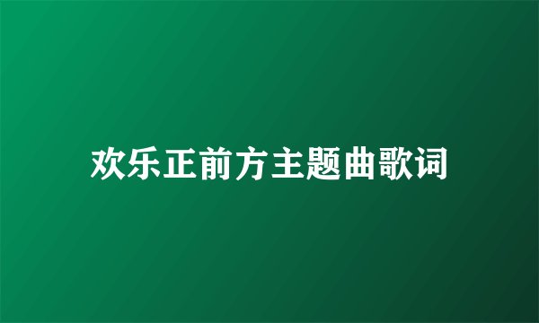欢乐正前方主题曲歌词