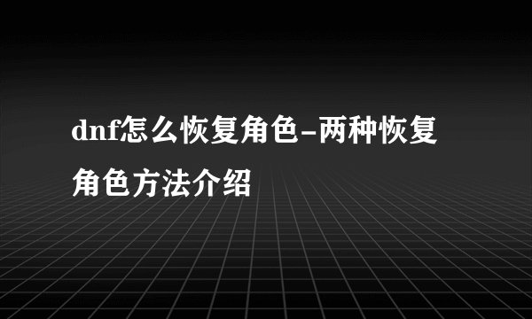 dnf怎么恢复角色-两种恢复角色方法介绍