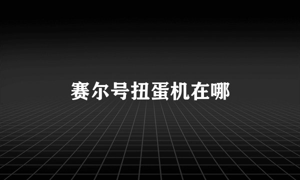 赛尔号扭蛋机在哪