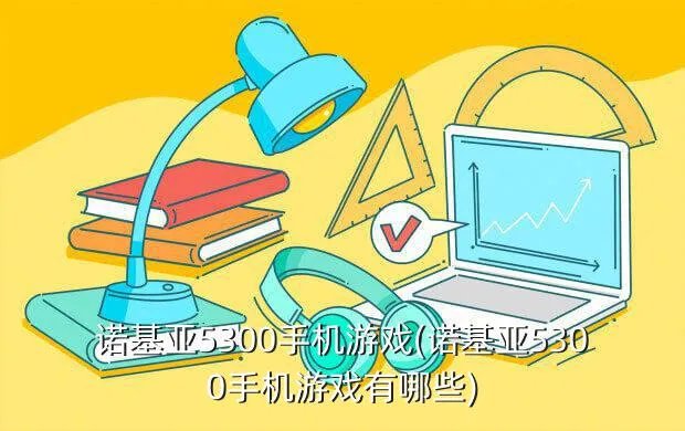诺基亚5300手机游戏(诺基亚5300手机游戏有哪些)