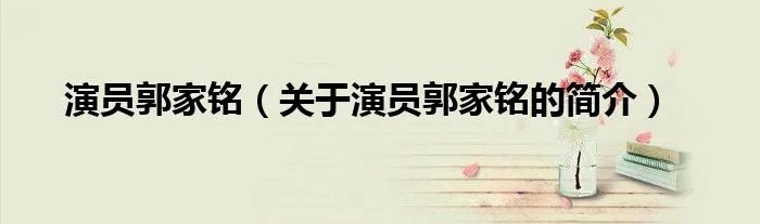 演员郭家铭(关于演员郭家铭的简介)