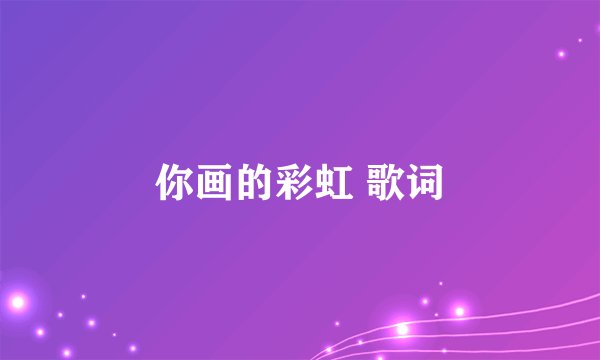 你画的彩虹 歌词