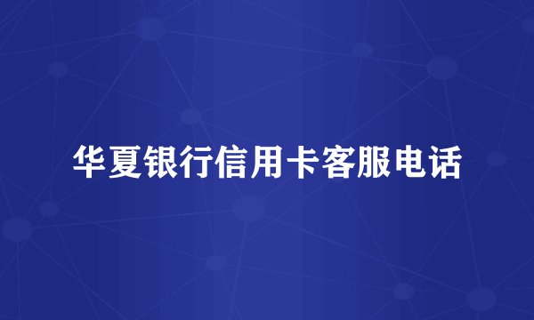 华夏银行信用卡客服电话