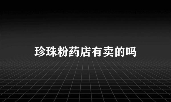 珍珠粉药店有卖的吗
