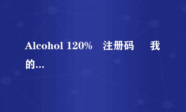 Alcohol 120%   注册码     我的机器编号是  2972735532