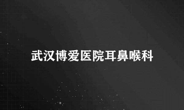 武汉博爱医院耳鼻喉科