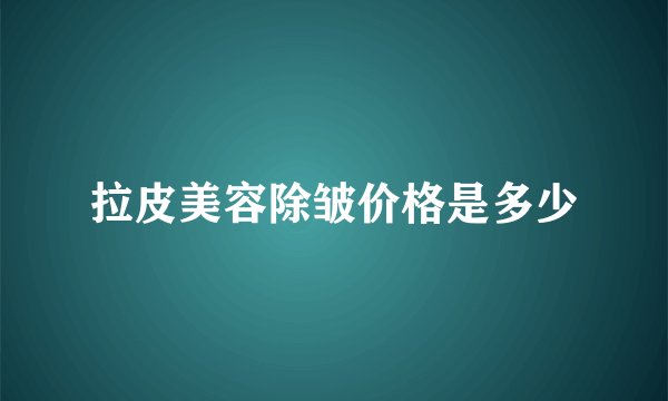 拉皮美容除皱价格是多少