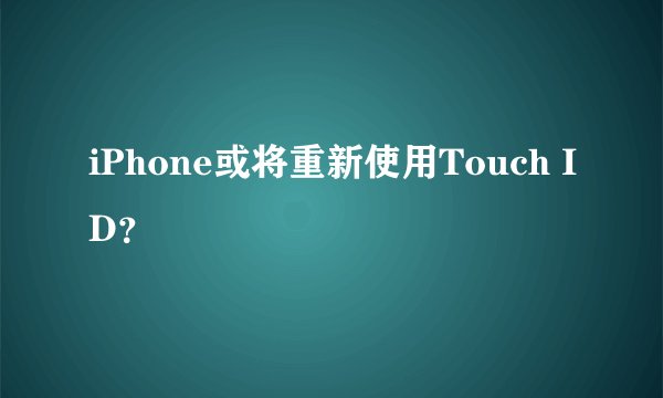 iPhone或将重新使用Touch ID？