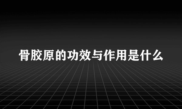 骨胶原的功效与作用是什么