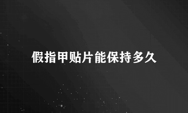 假指甲贴片能保持多久
