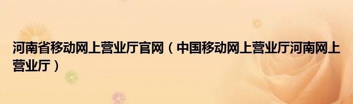 河南省移动网上营业厅官网（中国移动网上营业厅河南网上营业厅）