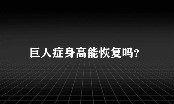 巨人症身高能恢复吗？