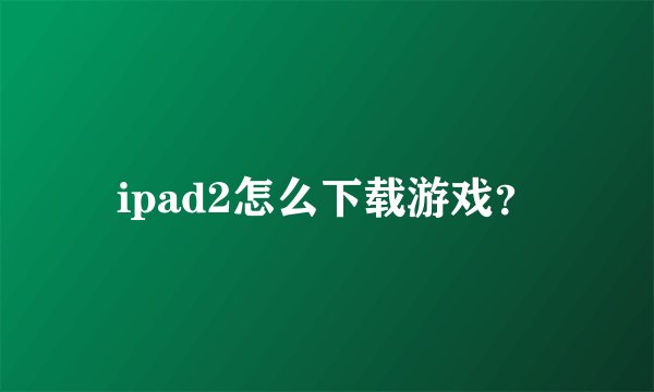ipad2怎么下载游戏?