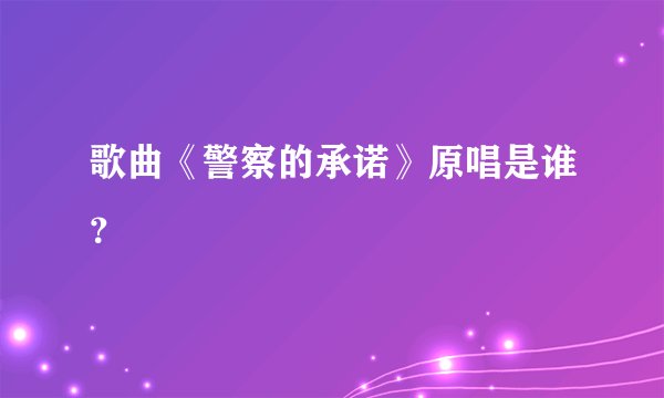 歌曲《警察的承诺》原唱是谁？